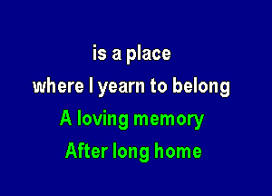 is a place
where I yearn to belong

A loving memory

After long home