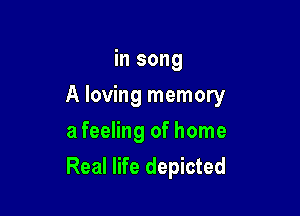 in song

A loving memory

a feeling of home
Real life depicted