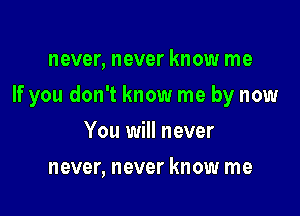 never, never know me

If you don't know me by now

You will never
never, never know me
