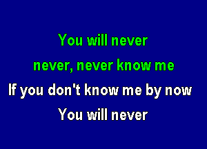 You will never
never, never know me

If you don't know me by now

You will never