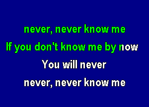 never, never know me

If you don't know me by now

You will never
never, never know me