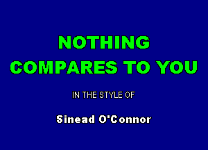 NOTHIING
COMPARES TO YOU

IN THE STYLE 0F

Sinead O'Connor
