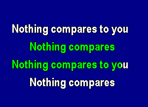Nothing compares to you
Nothing compares

Nothing compares to you

Nothing compares