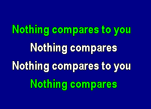 Nothing compares to you
Nothing compares

Nothing compares to you

Nothing compares