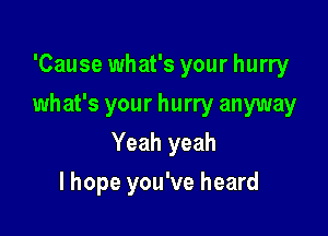 'Cause what's your hurry
what's your hurry anyway

Yeah yeah

lhope you've heard