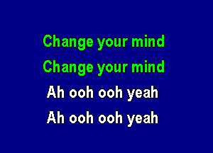 Change your mind
Change your mind
Ah ooh ooh yeah

Ah ooh ooh yeah