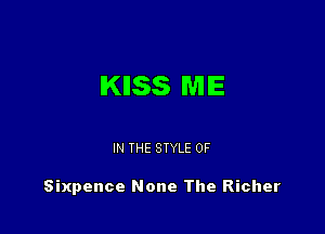 IKIISS ME

IN THE STYLE 0F

Sixpence None The Richer