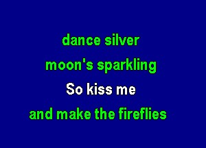 dance silver

moon's sparkling

So kiss me
and make the fireflies
