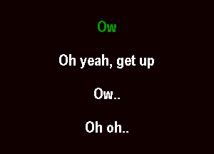 0w

Oh yeah, get up

0w..