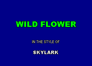 WHILID FLOWER

IN THE STYLE 0F

SKYLARK