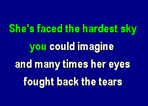 She's faced the hardest sky
you could imagine

and many times her eyes

fought back the tears