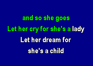 and so she goes

Let her cry for she's a lady

Let her dream for
she's a child