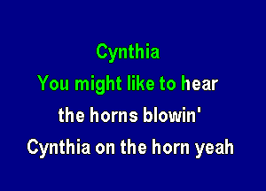 Cynthia
You might like to hear
the horns blowin'

Cynthia on the horn yeah