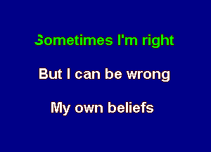 Sometimes I'm right

But I can be wrong

My own beliefs