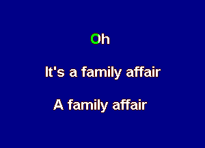 Oh

It's a family affair

A family affair