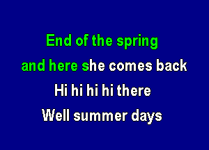 End of the spring
and here she comes back
Hi hi hi hi there

Well summer days