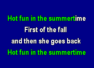 Hot fun in the summertime
First of the fall
and then she goes back
Hot fun in the summertime