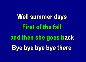 Well summer days
First of the fall

and then she goes back

Bye bye bye bye there