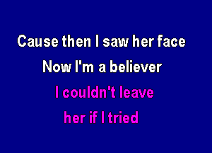Cause then I saw her face

Now I'm a believer