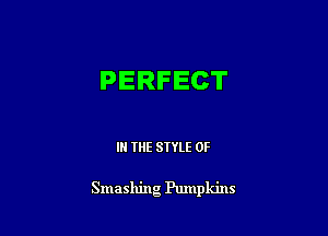 PERFECT

IN THE STYLE 0F

Smashing Pumpkins