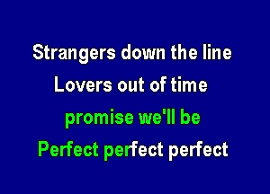 Strangers down the line
Lovers out of time
promise we'll be

Perfect perfect perfect