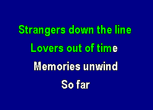 Strangers down the line

Lovers out of time
Memories unwind
So far