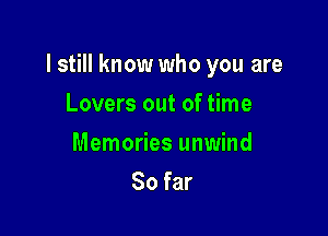 I still know who you are

Lovers out of time
Memories unwind
So far