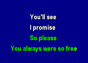 You'll see
I promise
So please

You always were so free