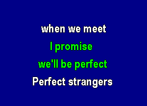 when we meet
lpromise
we'll be perfect

Perfect strangers