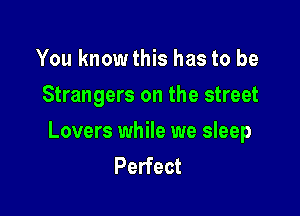 You knowthis has to be
Strangers on the street

Lovers while we sleep
Perfect