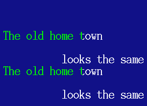 The old home town

looks the same
The old home town

looks the same