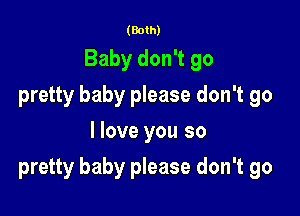 (Both)
Baby don't go
pretty baby please don't go
I love you so

pretty baby please don't go