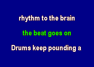 rhythm to the brain

the beat goes on

Drums keep pounding a