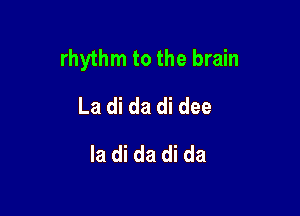 rhythm to the brain

La di da di dee
la di da di da