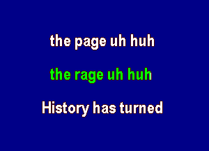 the page uh huh
the rage uh huh

History has turned