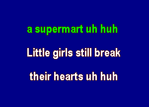a supermart uh huh

Little girls still break

their hearts uh huh