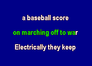 a baseball score

on marching off to war

Electrically they keep