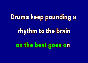 Drums keep pounding a

rhythm to the brain

on the beat goes on