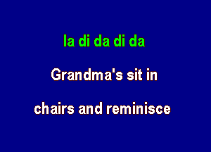 la di da di da

Grandma's sit in

chairs and reminisce