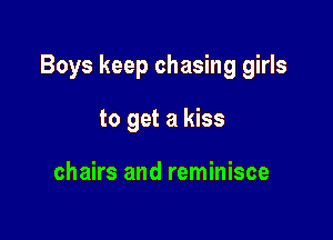 Boys keep chasing girls

to get a kiss

chairs and reminisce