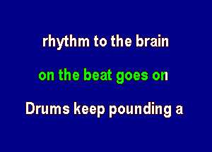 rhythm to the brain

on the beat goes on

Drums keep pounding a