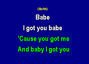 (Both)

Babe
I got you babe
'Cause you got me

And baby I got you