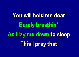 You will hold me dear
Barely breathin'

As I lay me down to sleep

This I pray that