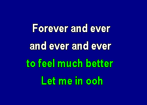 Forever and ever
and ever and ever

to feel much better

Let me in ooh