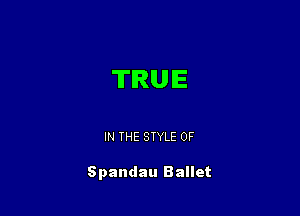 TIRU E

IN THE STYLE 0F

Spandau Ballet
