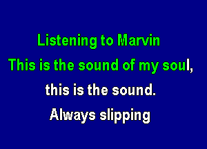 Listening to Marvin
This is the sound of my soul,
this is the sound.

Always slipping