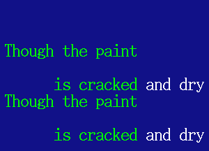 Though the paint

is cracked and dry
Though the paint

is cracked and dry