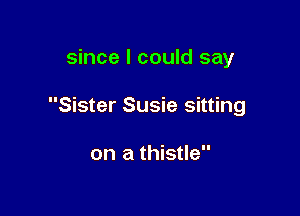 since I could say

Sister Susie sitting

on a thistle