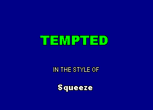 TEMPTIEID

IN THE STYLE 0F

Squeeze