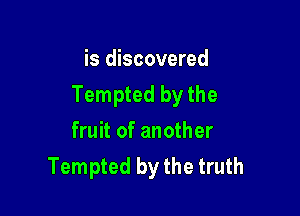 is discovered
Tempted by the

fruit of another
Tempted by the truth